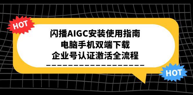 （15155期）闪播AIGC安装使用指南，电脑手机双端下载，企业号认证激活全流程网创吧-网创项目资源站-副业项目-创业项目-搞钱项目网创吧