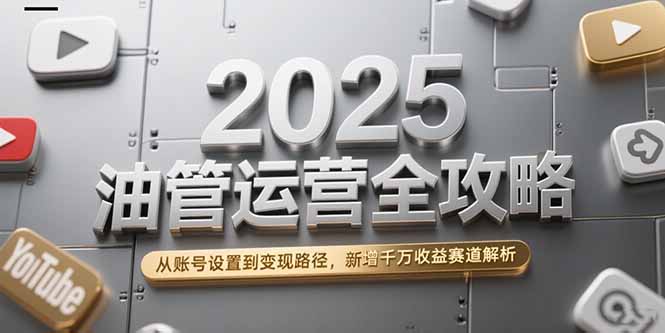 （15232期）2025油管运营全攻略，从账号设置到变现路径，新增千万收益赛道解析网创吧-网创项目资源站-副业项目-创业项目-搞钱项目网创吧