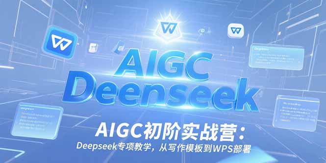 （15223期）AIGC初阶实战营：Deepseek专项教学，从写作模板到WPS部署网创吧-网创项目资源站-副业项目-创业项目-搞钱项目网创吧