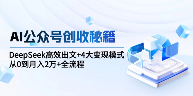 （15047期）AI公众号创收秘籍：DeepSeek高效出文+4大变现模式，从0到月入2万+全流程网创吧-网创项目资源站-副业项目-创业项目-搞钱项目网创吧