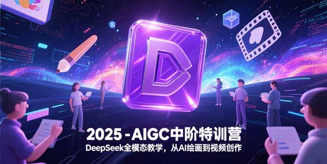 （15224期）2025-AIGC中阶特训营，DeepSeek全模态教学，从AI绘画到视频创作网创吧-网创项目资源站-副业项目-创业项目-搞钱项目网创吧