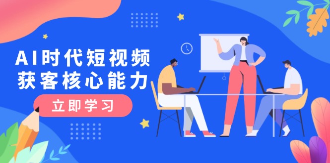 （15066期）AI时代短视频获客核心课程，三大必备技能解析，认知升级关键要点网创吧-网创项目资源站-副业项目-创业项目-搞钱项目网创吧