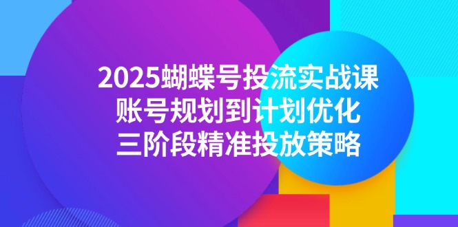 (14987期)2025蝴蝶号投流实战课,账号规划到计划优化,三阶段精准投放策略网创吧-网创项目资源站-副业项目-创业项目-搞钱项目网创吧