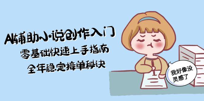 （15067期）AI辅助小说创作入门，零基础快速上手指南，全年稳定接单秘诀网创吧-网创项目资源站-副业项目-创业项目-搞钱项目网创吧