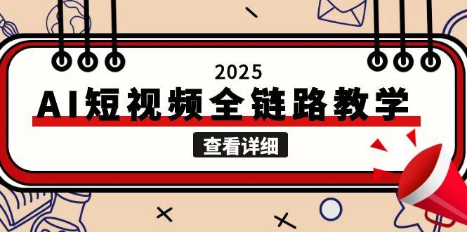 （15162期）2025AI短视频全链路教学，文案图片视频生成，解决自媒体创作痛点网创吧-网创项目资源站-副业项目-创业项目-搞钱项目网创吧