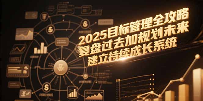 （15199期）2025目标管理全攻略，复盘过去加规划未来，建立持续成长系统网创吧-网创项目资源站-副业项目-创业项目-搞钱项目网创吧