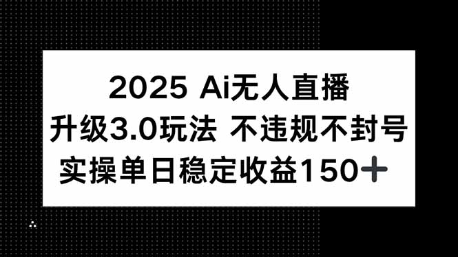 （15203期）2025 AI无人直播升级3.0玩法，不违规 不封号，单日稳定收益150+网创吧-网创项目资源站-副业项目-创业项目-搞钱项目网创吧