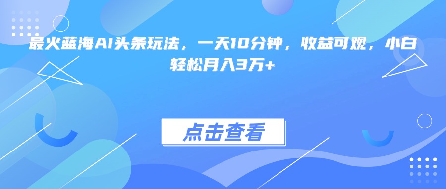 （15113期）最火蓝海AI头条玩法，一天10分钟，收益可观，小白轻松月入3万+网创吧-网创项目资源站-副业项目-创业项目-搞钱项目网创吧