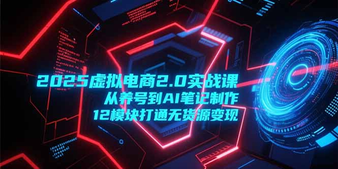 （15206期）2025虚拟电商2.0实战课，从养号到AI笔记制作，12模块打通无货源变现网创吧-网创项目资源站-副业项目-创业项目-搞钱项目网创吧