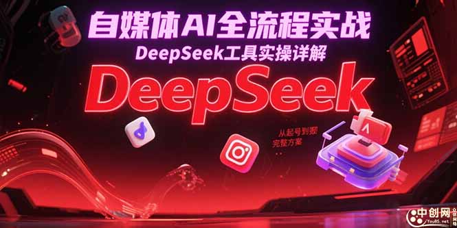 （15177期）自媒体AI全流程实战，DeepSeek工具实操详解，从起号到变现完整方案网创吧-网创项目资源站-副业项目-创业项目-搞钱项目网创吧