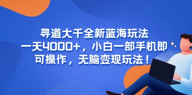 （15050期）寻道大千全新蓝海玩法，一天4000+，小白一部手机即可操作，无脑变现玩法！网创吧-网创项目资源站-副业项目-创业项目-搞钱项目网创吧
