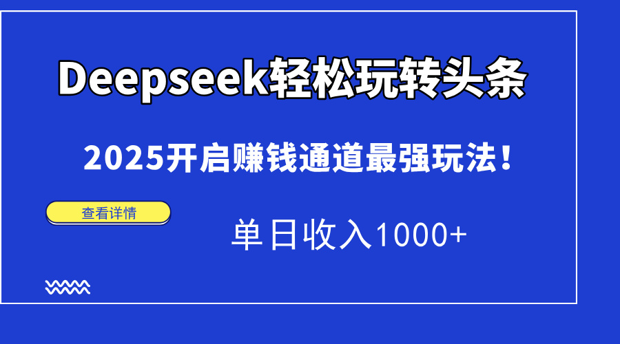 （15084期）Deepseek轻松玩转头条，2025开启赚钱通道最强玩法！单日收入1000+网创吧-网创项目资源站-副业项目-创业项目-搞钱项目网创吧