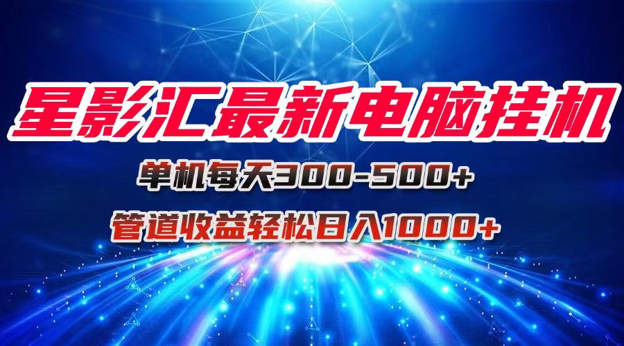 (15003期)星影汇最新电脑挂机单机每天300+团队管道收益轻松日入1000+网创吧-网创项目资源站-副业项目-创业项目-搞钱项目网创吧