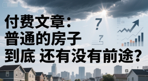 付费文章：普通的房子到底还有没有前途？网创吧-网创项目资源站-副业项目-创业项目-搞钱项目网创吧