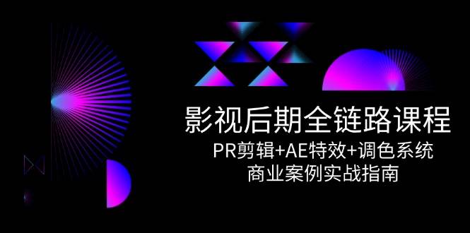 影视后期全链路课程,PR剪辑+AE特效+调色系统,商业案例实战指南网创吧-网创项目资源站-副业项目-创业项目-搞钱项目网创吧