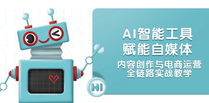 （14949期）AI智能工具赋能自媒体，内容创作与电商运营，全链路实战教学网创吧-网创项目资源站-副业项目-创业项目-搞钱项目网创吧