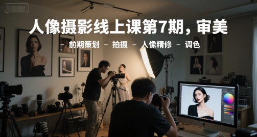 人像摄影线上课第7期，审美-前期策划-拍摄-人像精修-调色网创吧-网创项目资源站-副业项目-创业项目-搞钱项目网创吧
