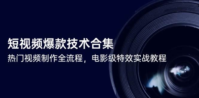 短视频爆款技术合集，热门视频制作全流程，电影级特效实战教程网创吧-网创项目资源站-副业项目-创业项目-搞钱项目网创吧