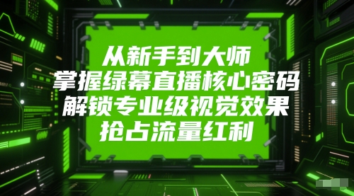从新手到大师，掌握绿幕直播核心密码，解锁专业级视觉效果，抢占流量红利网创吧-网创项目资源站-副业项目-创业项目-搞钱项目网创吧