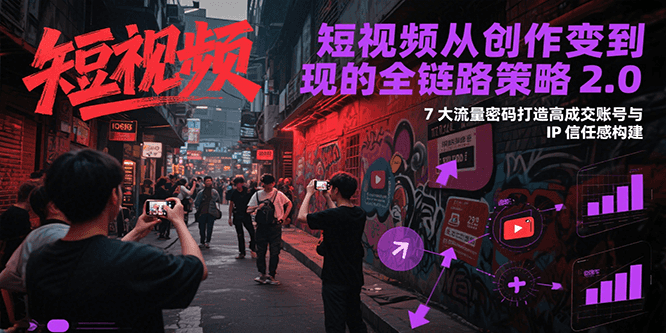短视频从创作到变现的全链路策略2.0，7大流量密码构建IP信任感打造高成交账号网创吧-网创项目资源站-副业项目-创业项目-搞钱项目网创吧