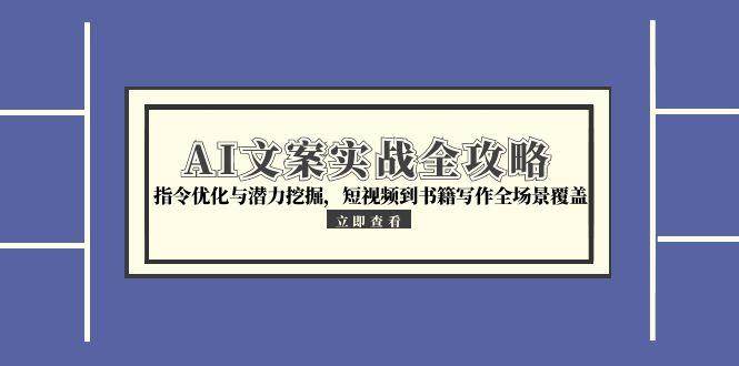 AI文案实战全攻略，指令优化与潜力挖掘，短视频到书籍写作全场景覆盖网创吧-网创项目资源站-副业项目-创业项目-搞钱项目网创吧