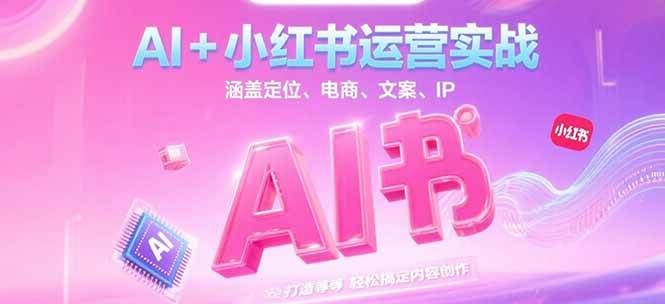 AI+小红书运营实战，涵盖定位、电商、文案、IP 打造等，轻松搞定内容创作网创吧-网创项目资源站-副业项目-创业项目-搞钱项目网创吧