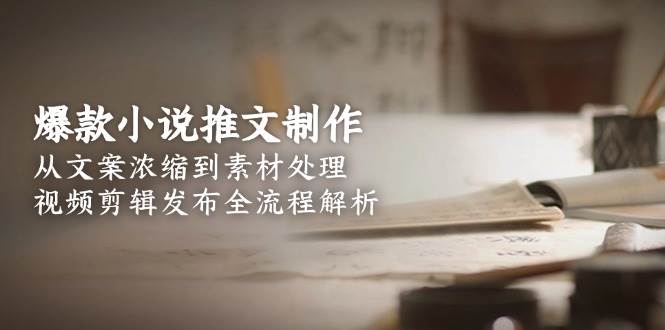 爆款小说推文制作，从文案浓缩到素材处理，视频剪辑发布全流程解析网创吧-网创项目资源站-副业项目-创业项目-搞钱项目网创吧