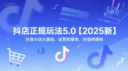 抖店正规玩法5.0【2025新】抖音小店从基础、运营到爆单，你值得拥有网创吧-网创项目资源站-副业项目-创业项目-搞钱项目网创吧