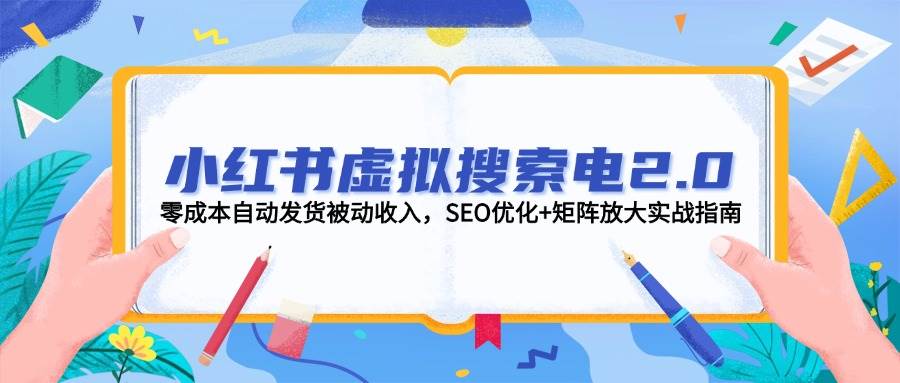 小红书虚拟搜索电2.0，零成本自动发货被动收入，SEO优化+矩阵放大实战指南网创吧-网创项目资源站-副业项目-创业项目-搞钱项目网创吧
