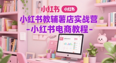 小红书教辅薯店实战营-小红书电商教程网创吧-网创项目资源站-副业项目-创业项目-搞钱项目网创吧