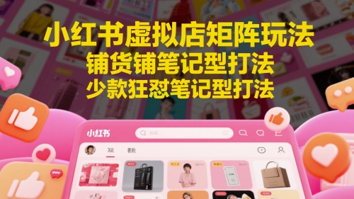 小红书虚拟店矩阵玩法，铺货铺笔记型打法，少款狂怼笔记型打法（更新）网创吧-网创项目资源站-副业项目-创业项目-搞钱项目网创吧