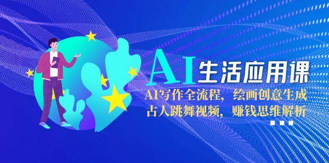 AI生活应用课：AI写作全流程，绘画创意生成，古人跳舞视频，赚钱思维解析网创吧-网创项目资源站-副业项目-创业项目-搞钱项目网创吧