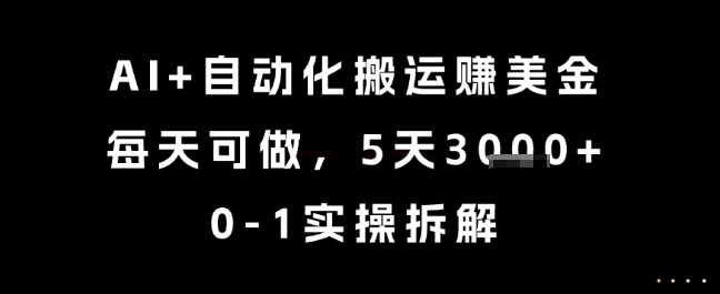 AI+自动化搬运挣美金，每天可做，5天3k+，0-1实操拆解【揭秘】网创吧-网创项目资源站-副业项目-创业项目-搞钱项目网创吧