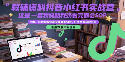 教辅资料抖音小红书实战营，这是一套我妈和我奶看完都会的SOP，低成本低风险创业网创吧-网创项目资源站-副业项目-创业项目-搞钱项目网创吧