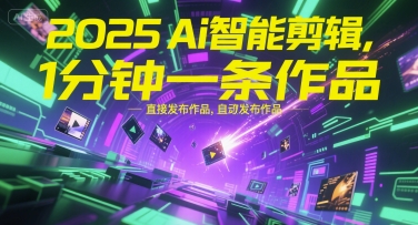 2025Ai智能剪辑，不需要剪辑，直接发布作品，自动剪辑，1分钟一条作品网创吧-网创项目资源站-副业项目-创业项目-搞钱项目网创吧