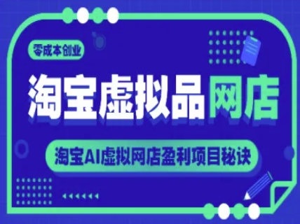 淘宝虚拟品网店，零成本创业，淘宝AI虚拟网店盈利项目秘诀网创吧-网创项目资源站-副业项目-创业项目-搞钱项目网创吧