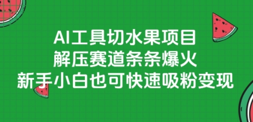 AI工具切水果项目，解压赛道条条爆火，新手小白也可快速吸粉变现网创吧-网创项目资源站-副业项目-创业项目-搞钱项目网创吧