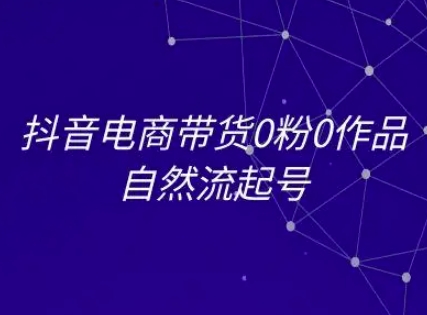 抖音电商带货0粉0作品自然流起号，抖音电商教程网创吧-网创项目资源站-副业项目-创业项目-搞钱项目网创吧