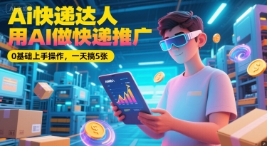 Ai快递达人，用AI做快递推广，0基础上手操作，一天搞5张网创吧-网创项目资源站-副业项目-创业项目-搞钱项目网创吧