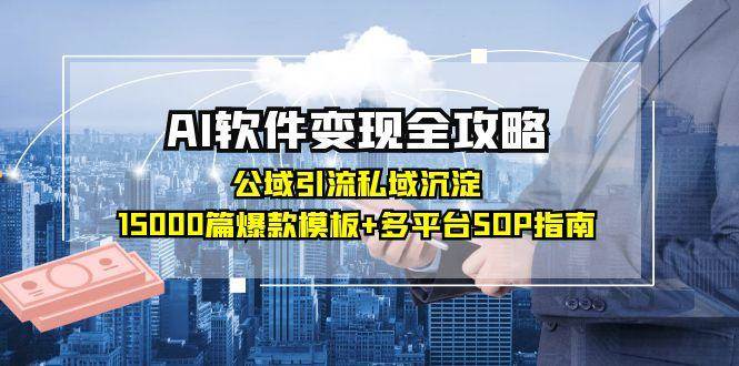 AI软件变现全攻略：公域引流私域沉淀，15000篇爆款模板+多平台SOP指南网创吧-网创项目资源站-副业项目-创业项目-搞钱项目网创吧