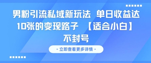 男粉引流私域新玩法，单日收益达10张的变现路子 【适合小白】不封号网创吧-网创项目资源站-副业项目-创业项目-搞钱项目网创吧