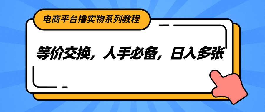 电商平台撸实物系列教程，等价交换，人手必备，日入多张网创吧-网创项目资源站-副业项目-创业项目-搞钱项目网创吧