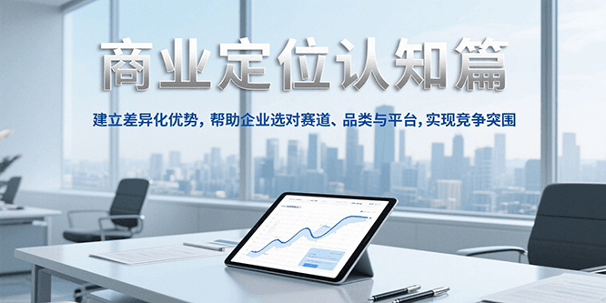 商业定位认知，建立差异化优势，帮助企业选对赛道、品类与平台，实现竞争突围网创吧-网创项目资源站-副业项目-创业项目-搞钱项目网创吧