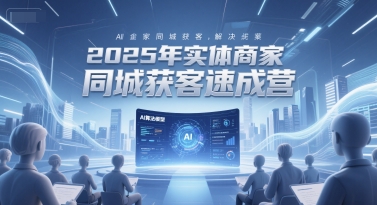 2025年实体商家同城获客速成营，同城企业AI获客全域解决方案网创吧-网创项目资源站-副业项目-创业项目-搞钱项目网创吧