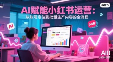 AI 赋能小红书运营:从账号定位到批量生产内容的全流程网创吧-网创项目资源站-副业项目-创业项目-搞钱项目网创吧