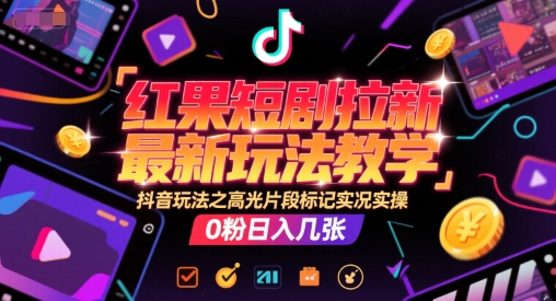 红果短剧拉新最新玩法教学，抖音玩法之高光片段标记实况实操，0粉日入几张网创吧-网创项目资源站-副业项目-创业项目-搞钱项目网创吧
