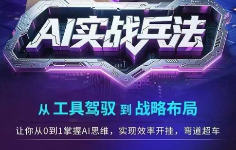 AI实战兵法，从工具驾驭到战略布局，​从0~1掌握ai思维，实现效率，开挂弯道超车网创吧-网创项目资源站-副业项目-创业项目-搞钱项目网创吧