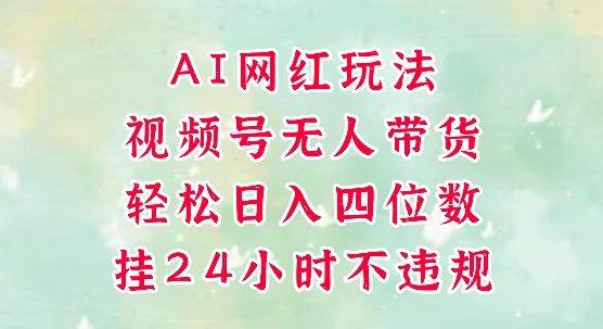 视频号无人直播带货，手机一挂自动爆单，AI网红玩法，带你解放双手，轻松日入四位数网创吧-网创项目资源站-副业项目-创业项目-搞钱项目网创吧