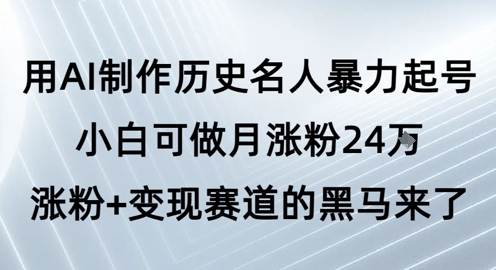 用AI制作历史名人暴力起号，小白可做月涨粉24W涨粉+变现赛道的黑马来了网创吧-网创项目资源站-副业项目-创业项目-搞钱项目网创吧