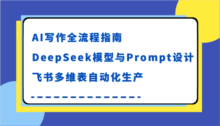 AI写作全流程指南，DeepSeek模型与Prompt设计，飞书多维表自动化生产网创吧-网创项目资源站-副业项目-创业项目-搞钱项目网创吧